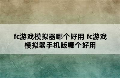 fc游戏模拟器哪个好用 fc游戏模拟器手机版哪个好用